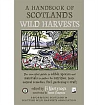 A Handbook of Scotlands Wild Harvests : The Essential Guide to Edible Species, with Recipes & Plants for Natural Remedies, and Materials to Gather fo (Paperback)