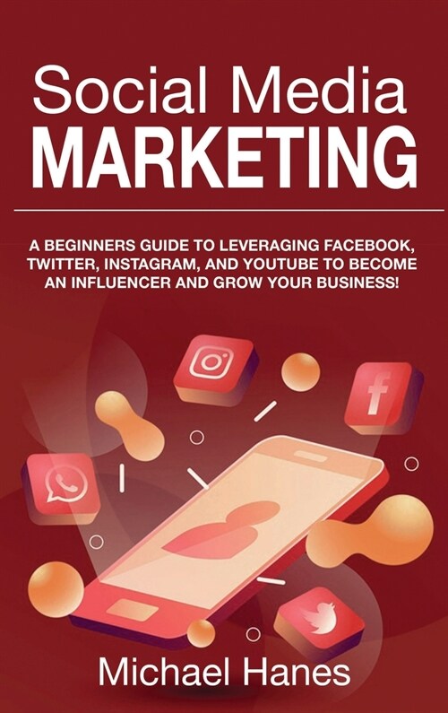 Social Media Marketing: A beginners guide to leveraging Facebook, Twitter, Instagram, and YouTube to become an influencer and grow your busine (Hardcover)