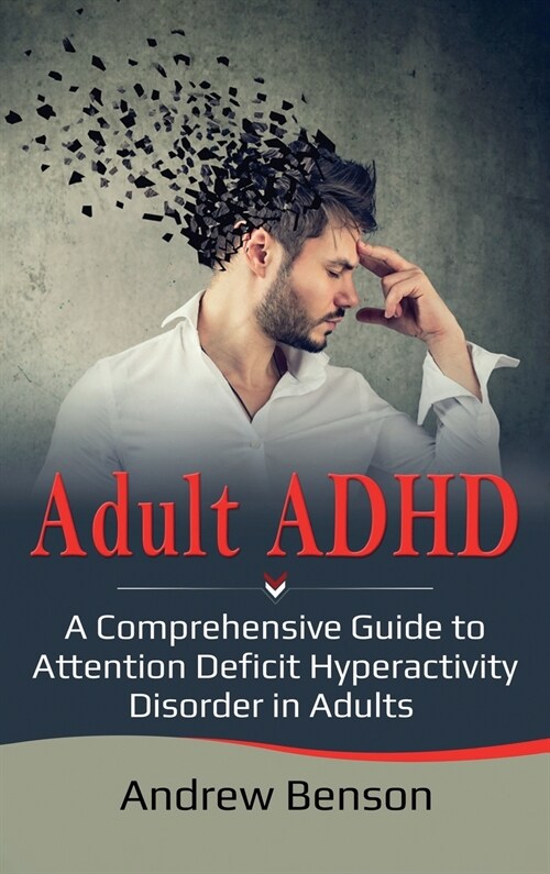 Adult ADHD: A Comprehensive Guide to Attention Deficit Hyperactivity Disorder in Adults (Hardcover)