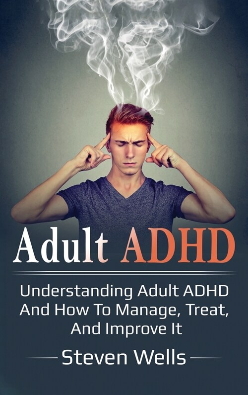 Adult ADHD: Understanding adult ADHD and how to manage, treat, and improve it (Hardcover)