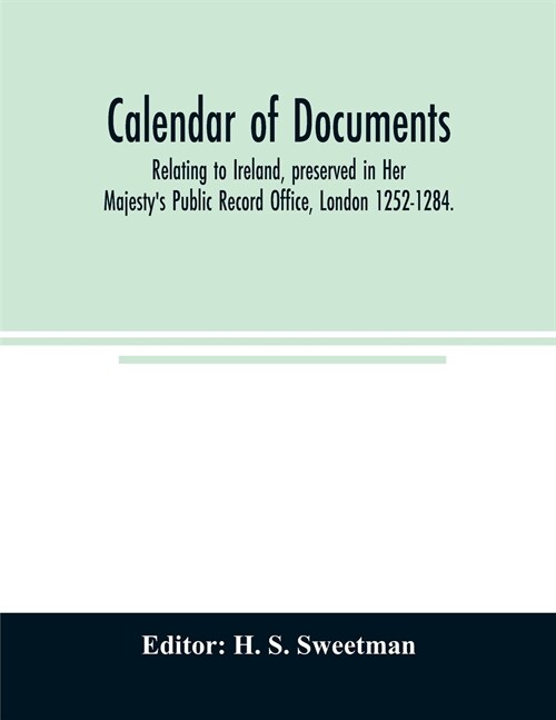 Calendar of documents, relating to Ireland, preserved in Her Majestys Public Record Office, London 1252-1284. (Paperback)