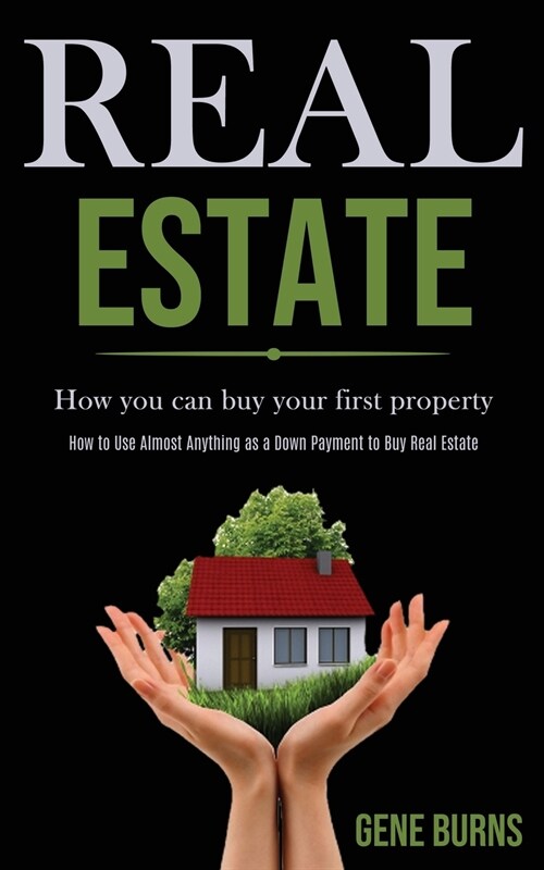 Real Estate: How you can buy your first property (How to Use Almost Anything as a Down Payment to Buy Real Estate) (Paperback)