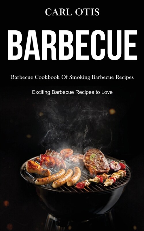 Barbecue: Barbecue Cookbook Of Smoking Barbecue Recipes (Exciting Barbecue Recipes to Love) (Paperback)