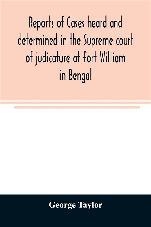 Reports of cases heard and determined in the Supreme court of judicature at Fort William in Bengal, from January, 1847, to December, 1848, both inclus (Paperback)
