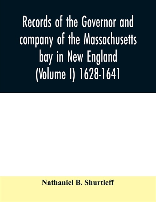 Records of the governor and company of the Massachusetts bay in New England (Volume I) 1628-1641. (Paperback)