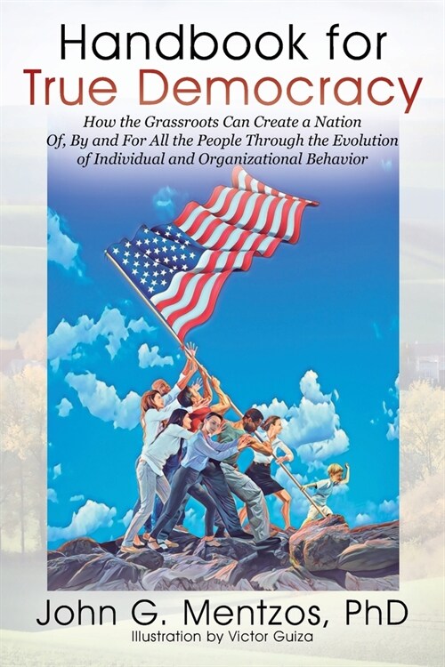 Handbook for True Democracy: How the Grassroots Can Create a Nation Of, By and For All the People Through the Evolution of Individual and Organizat (Paperback)