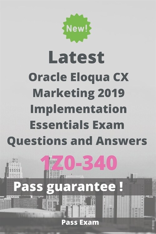 Latest Oracle Eloqua CX Marketing 2019 Implementation Essentials Exam 1Z0-340 Questions and Answers: Guide for Real Exam (Paperback)