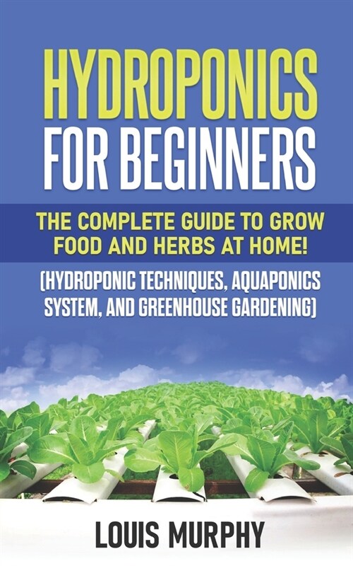 Hydroponics for Beginners: The complete guide to grow food and herbs at home! (Hydroponic Techniques, Aquaponics System, and Greenhouse Gardening (Paperback)
