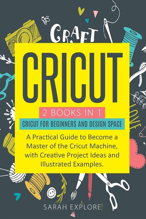 CRICUT 2 Books in 1: Beginners Guide and Design Space. A Practical Guide to Become a Master of the Cricut Machine with Creative Project Ide (Paperback)