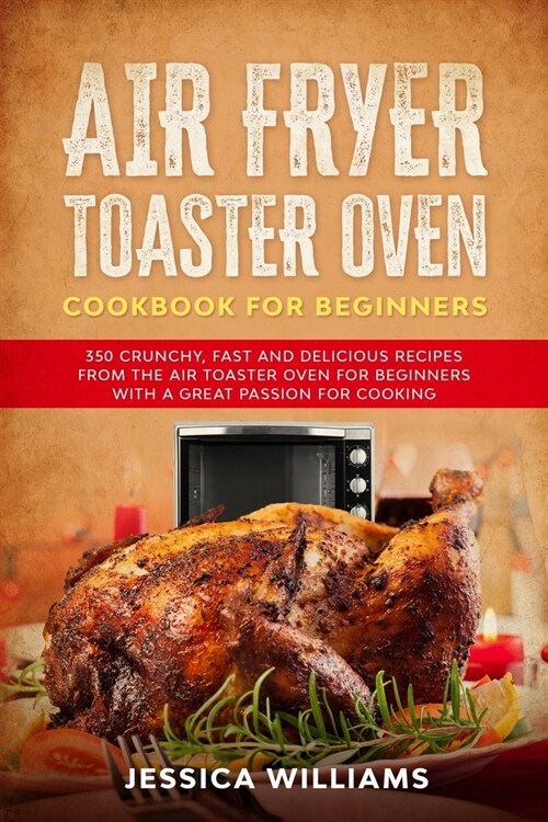 Air Fryer Toaster Oven Cookbook for Beginners: 350 Crunchy, Fast and Delicious Recipes from The Air Toaster Oven for Beginners with a Great Passion fo (Paperback)