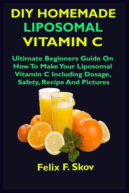DIY Homemade Liposomal Vitamin C: Ultimate Beginners Guide On How To Make Your Liposomal Vitamin C Including Dosage, Safety, Recipe, And Pictures (Paperback)
