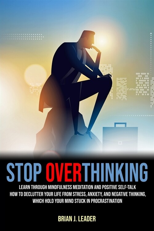 Stop Overthinking: Learn, Through Mindfulness Meditation And Positive Self-Talk, How To Declutter Your Life From Stress, Anxiety, And Neg (Paperback)