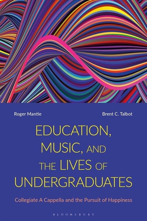Education, Music, and the Lives of Undergraduates : Collegiate A Cappella and the Pursuit of Happiness (Hardcover)