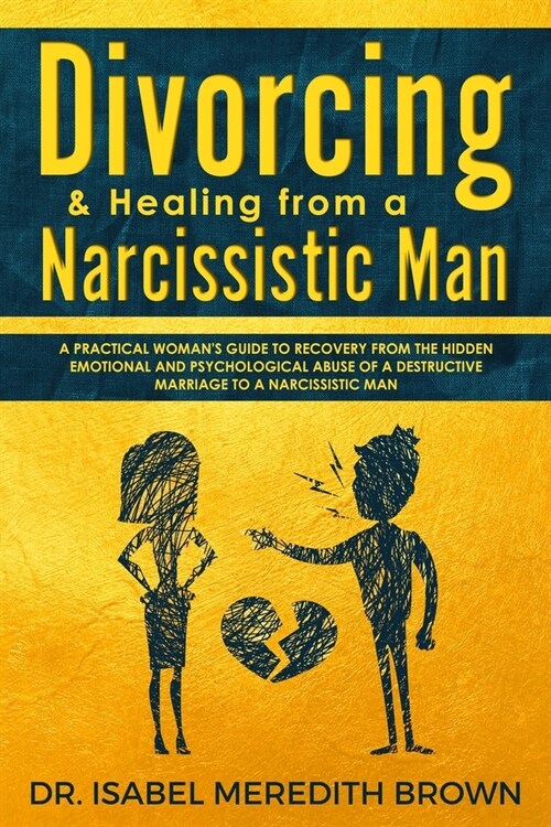 Divorcing & Healing from a Narcissistic Man: A Practical Womans Guide to Recovery from the Hidden Emotional and Psychological Abuse of a Destructive (Paperback)
