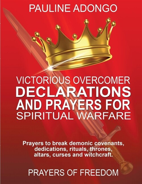 Victorious Overcomer Declarations and Prayers for Spiritual Warfare: Prayers to break demonic covenants, dedicatios, rituals, thrones, altars, curse a (Paperback)