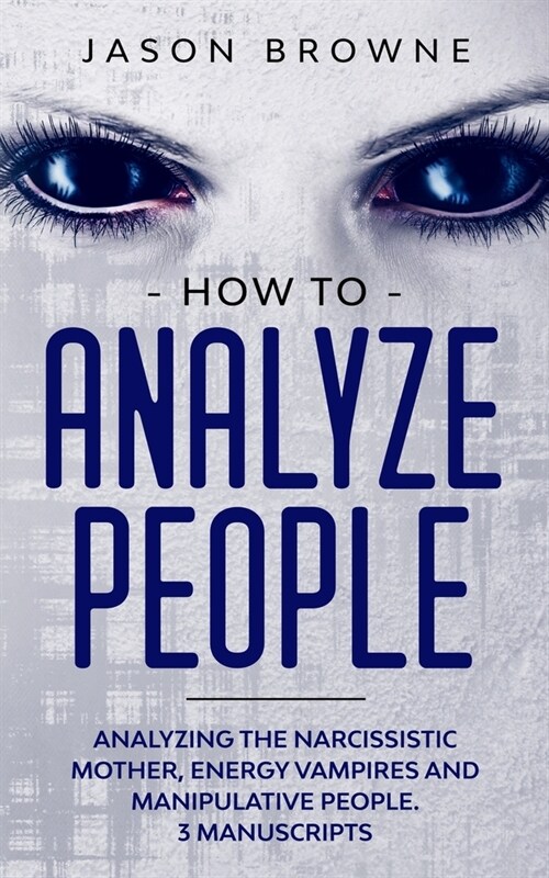 How to Analyze People: Analyzing the Narcissistic Mother, Energy Vampire and Manipulative People. 3 Manuscripts (Paperback)