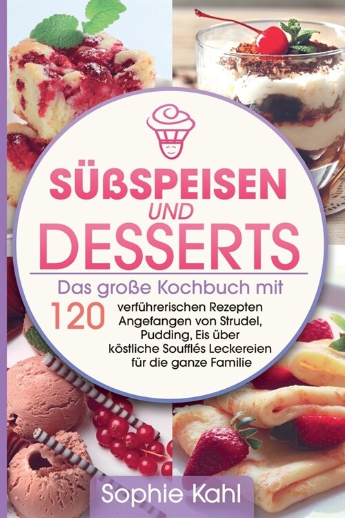 S廻speisen und Desserts: Das gro? Kochbuch mit 120 verf?rerischen Rezepten Angefangen von Strudel, Pudding, Eis ?er k?tliche Souffl? Lecke (Paperback)