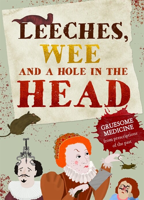 Leeches, Pee, and a Hole in the Head: Gruesome Medicine and Terrible Treatments from the Past (Hardcover)