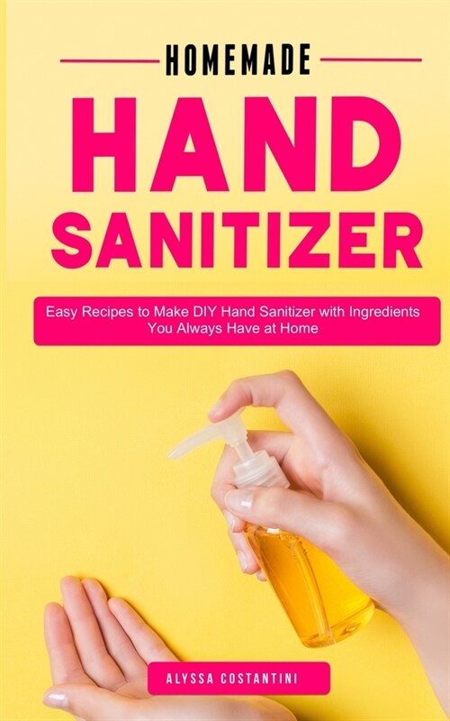 Homemade Hand Sanitizer: Easy Recipes DIY Hand Sanitizer with Ingredients You Always Have at Home (Paperback)