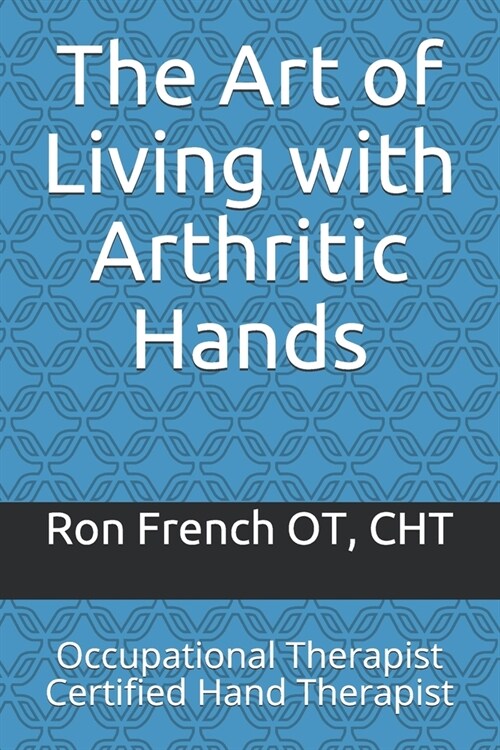 The Art of Living with Arthritic Hands: Occupational Therapist Certified Hand Therapist (Paperback)