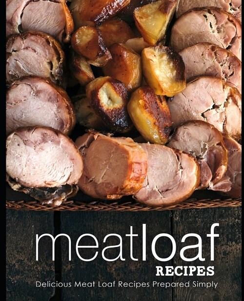 Meatloaf Recipes: Delicious Meat Loaf Recipes Prepared Simply (2nd Edition) (Paperback)