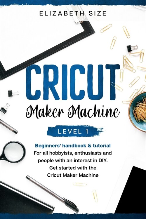 Cricut Maker Machine: Level 1: The beginners Handbook & Tutorial. For all hobbyists, enthusiasts or people with an interest in DIY. Get sta (Paperback)
