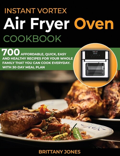 Instant Vortex Air Fryer Oven Cookbook: 700 Affordable, Quick, Easy and Healthy Recipes for your Whole Family that you Can Cook Everyday. With 30-day (Paperback)
