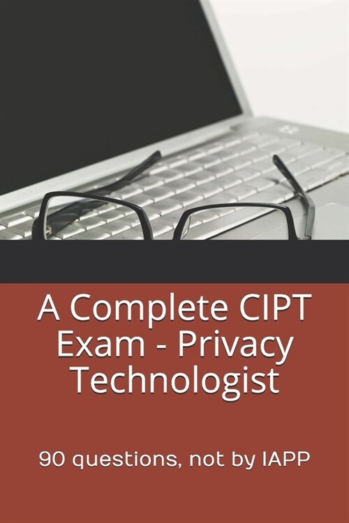 A Complete CIPT Exam - Privacy Technologist: 90 questions, not by IAPP (Paperback)