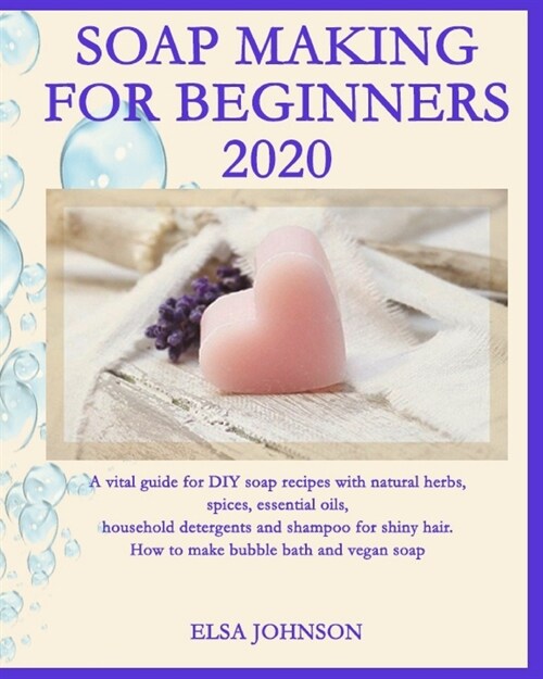 Soap Making for Beginners 2020: A vital guide for DIY soap recipes with natural herbs, spices, essential oils, household detergents and shampoo for sh (Paperback)