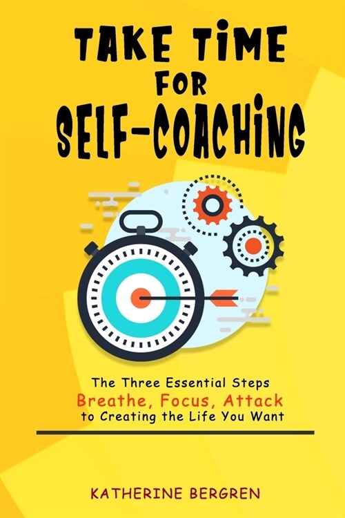 Take Time for Self-coaching: The Three Essential Steps (Breathe, Focus, Attack) to Creating the Life You Want (Paperback)