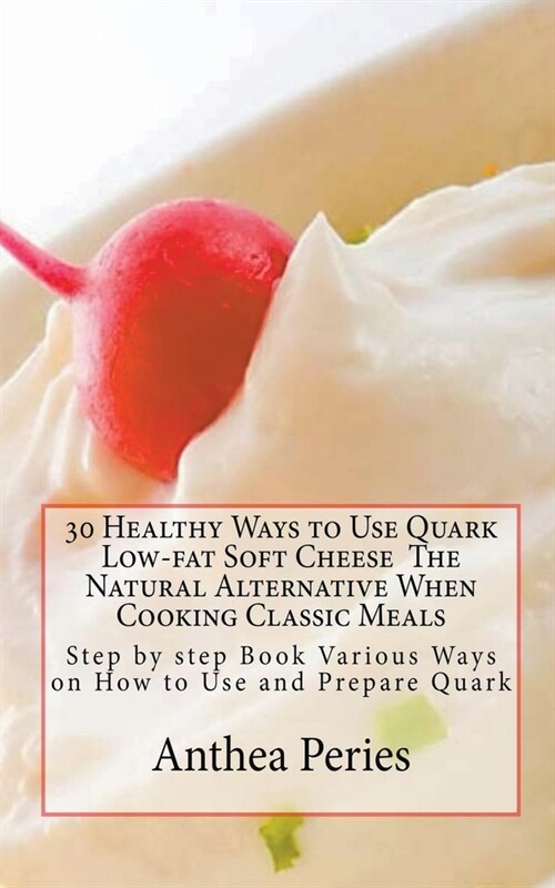 30 Healthy Ways to Use Quark Low-fat Soft Cheese (Paperback)