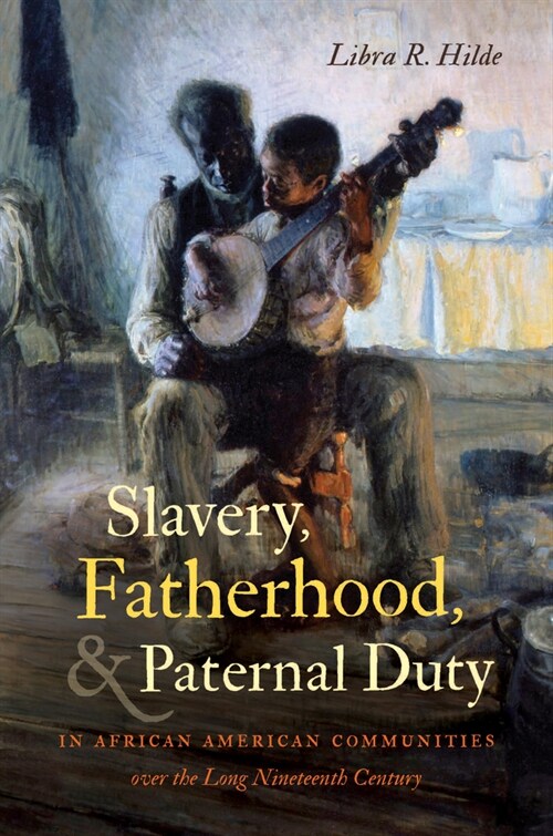 Slavery, Fatherhood, and Paternal Duty in African American Communities Over the Long Nineteenth Century (Hardcover)