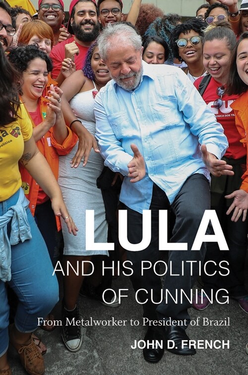 Lula and His Politics of Cunning: From Metalworker to President of Brazil (Hardcover)