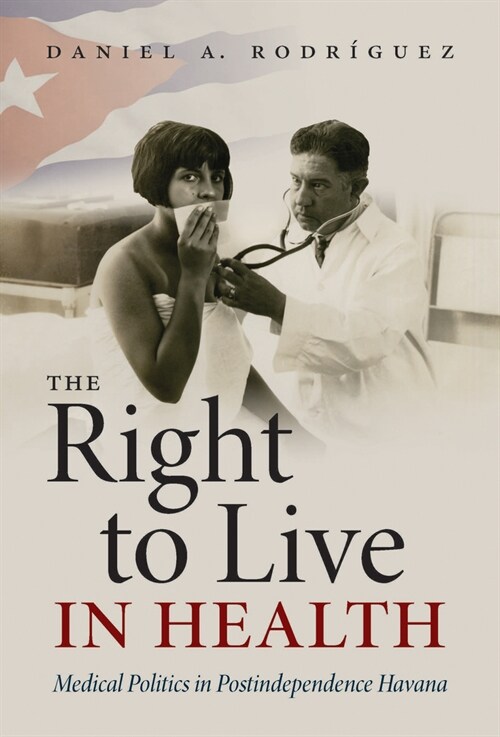 The Right to Live in Health: Medical Politics in Postindependence Havana (Paperback)