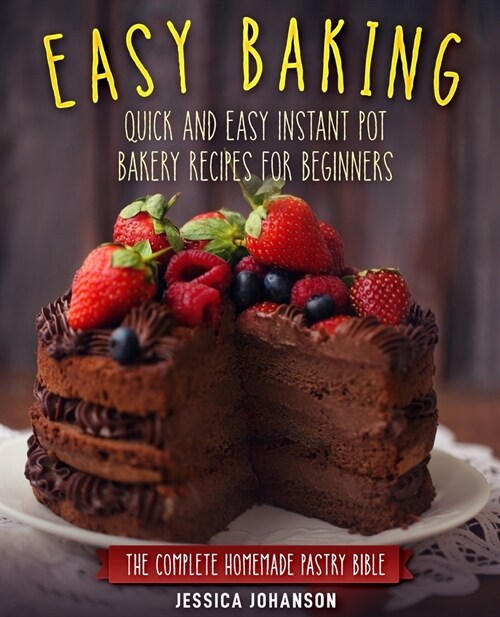 Easy Baking: Quick and Easy Instant Pot Bakery Recipes for Beginners. The Complete Homemade Pastry Bible (Paperback)
