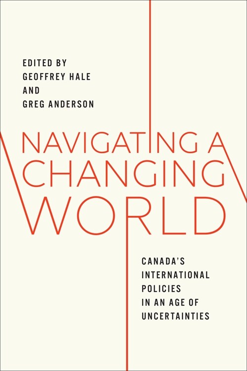 Navigating a Changing World: Canadas International Policies in an Age of Uncertainties (Hardcover)