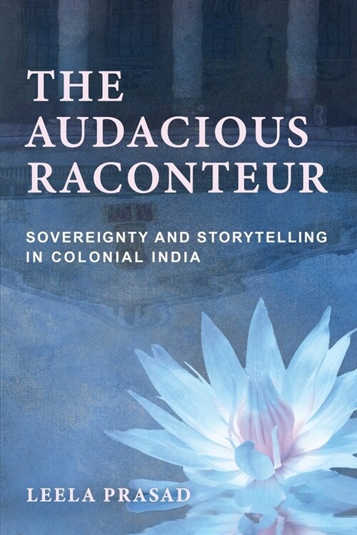 Audacious Raconteur: Sovereignty and Storytelling in Colonial India (Paperback)