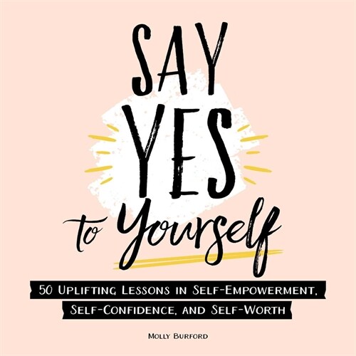 Say Yes to Yourself: 50+ Uplifting Lessons in Self-Empowerment, Self-Confidence, and Self-Worth (Hardcover)