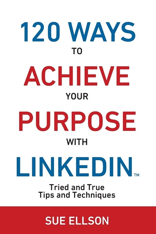 120 Ways To Achieve Your Purpose With LinkedIn: Tried And True Tips And Techniques (Paperback)