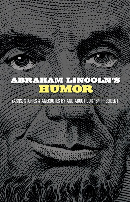 Abraham Lincolns Humor: Yarns, Stories, and Anecdotes by and about Our 16th President (Paperback)