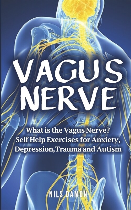 Vagus Nerve: What is the Vagus Nerve? Self Help Exercises Of Anxiety, Depression, Trauma and Autism (Paperback)