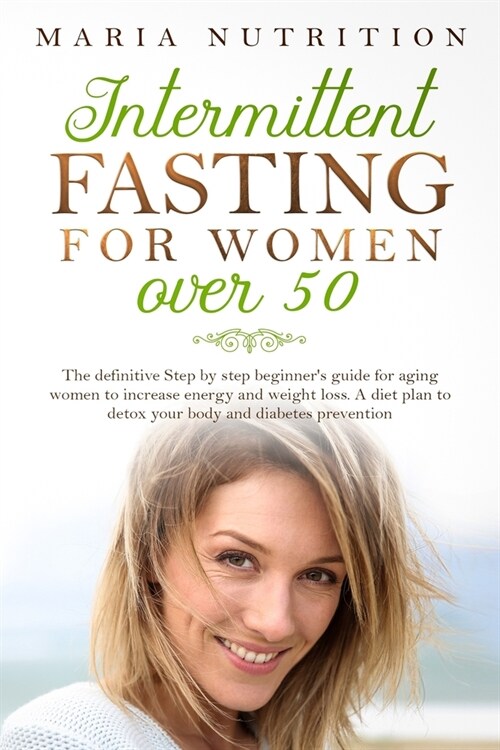 Intermittent Fasting for Women Over 50: The definitive Step by step beginners guide for aging women to increase energy and weight loss. A diet plan t (Paperback)