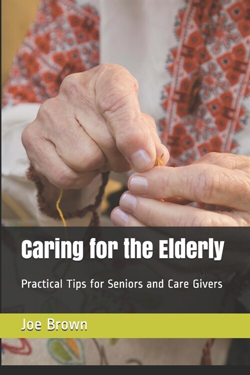 Caring for the Elderly: Practical Tips for Seniors and Care Givers (Paperback)