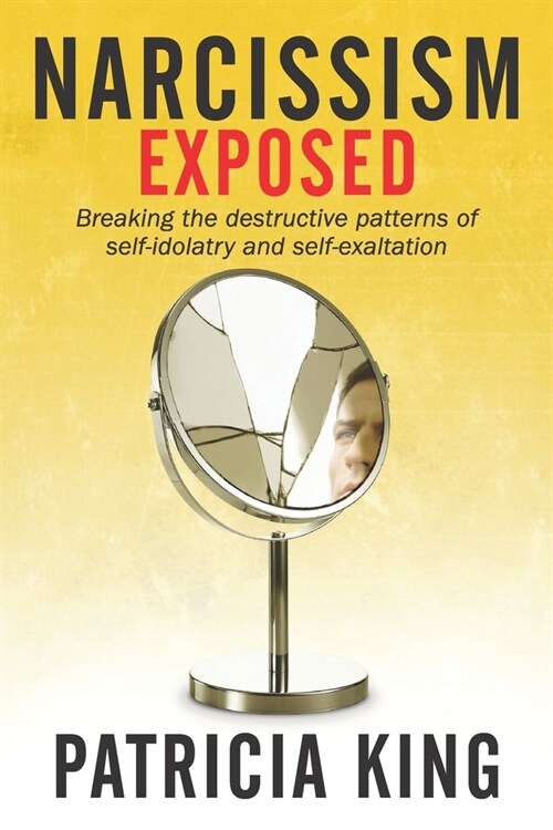 Narcissism Exposed: Breaking the Self-Destructive Patterns of Self-Idolatry and Self-Exaltation (Paperback)