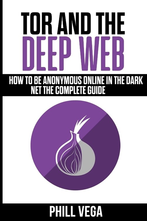 Tor And The Deep Web: How to Be Anonymous Online In The Dark Net The Complete Guide (Paperback)