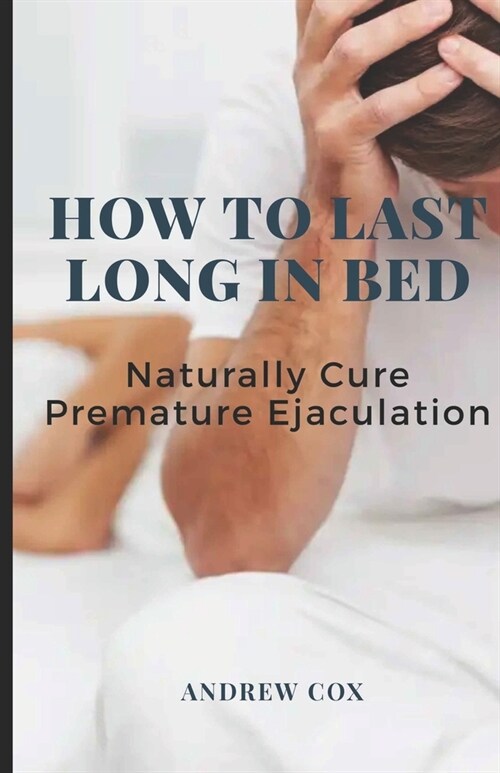 How To Last Long In Bed: And Naturally Cure Premature Ejaculation (Paperback)