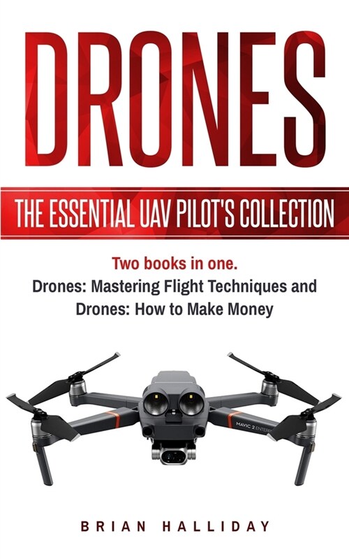 Drones: The Essential UAV Pilots Collection: Two books in one, Drones: Mastering Flight Techniques and Drones: How to Make Mo (Paperback)