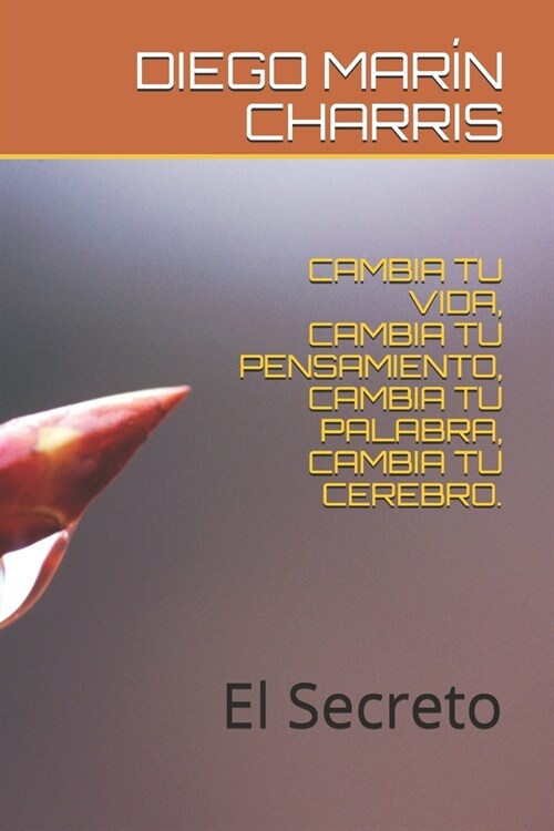 Cambia Tu Vida, Cambia Tu Pensamiento, Cambia Tu Palabra, Cambia Tu Cerebro.: El Secreto (Paperback)