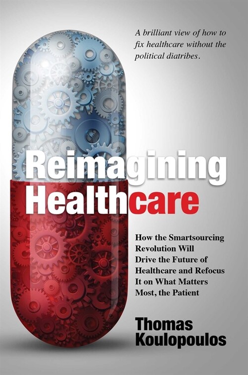 Reimagining Healthcare: How the Smartsourcing Revolution Will Drive the Future of Healthcare and Refocus It on What Matters Most, the Patient (Hardcover)