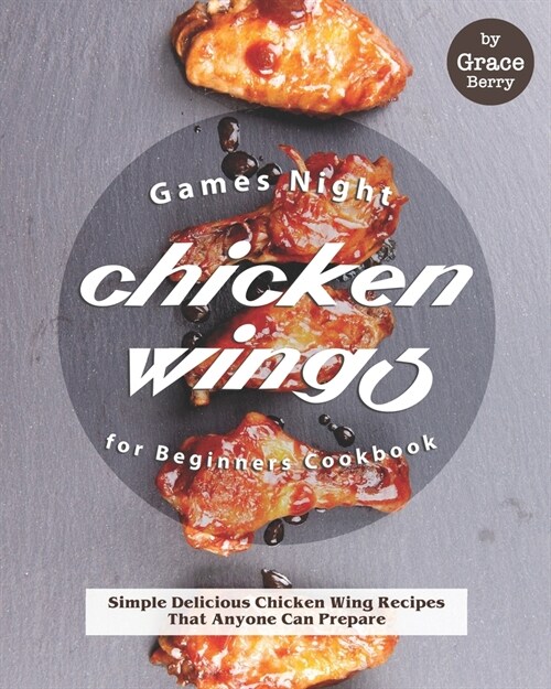 Games Night Chicken Wings for Beginners Cookbook: Simple Delicious Chicken Wing Recipes That Anyone Can Prepare (Paperback)
